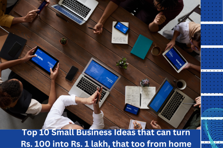 Business ideas- टॉप 10 स्माल बिज़नेस आइडियाज जो रु. 100 को 1 लाख में कैसे तक कमा सकते है , वह भी घर बैठे