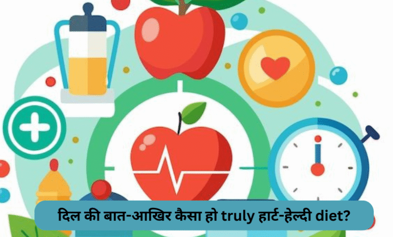 दिल की बात-Dil Ki Baat: आखिर कैसा हो truly हार्ट-हेल्दी diet?