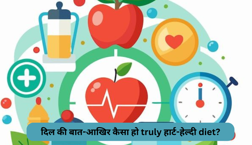 दिल की बात-Dil Ki Baat: आखिर कैसा हो truly हार्ट-हेल्दी diet?